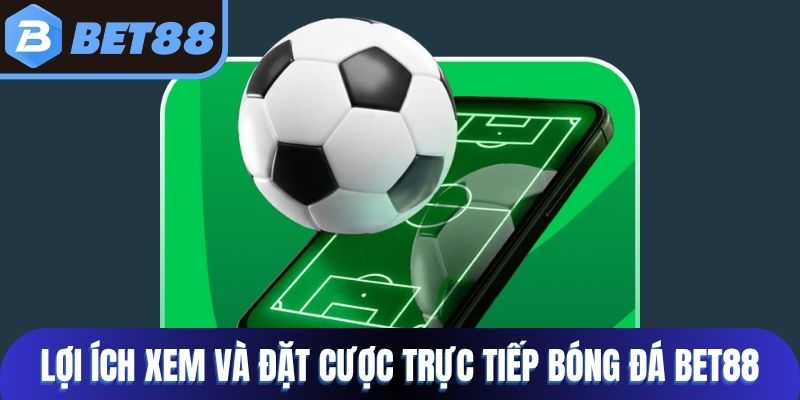 Lợi ích người chơi xem và đặt cược trực tiếp bóng đá Bet88